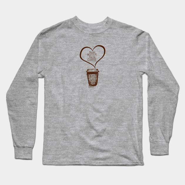 Funny Your Hotter Than My Coffee Valentines Gifts Long Sleeve T-Shirt by coffeelovers
